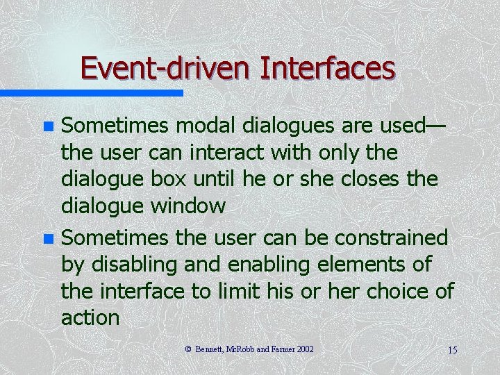 Event-driven Interfaces Sometimes modal dialogues are used— the user can interact with only the