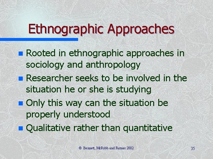 Ethnographic Approaches Rooted in ethnographic approaches in sociology and anthropology n Researcher seeks to