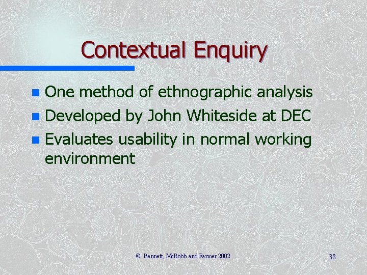 Contextual Enquiry One method of ethnographic analysis n Developed by John Whiteside at DEC