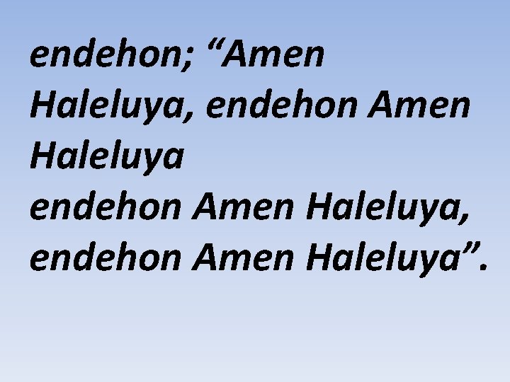 endehon; “Amen Haleluya, endehon Amen Haleluya”. 