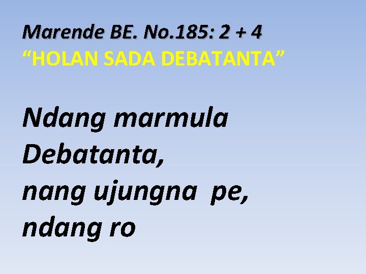 Marende BE. No. 185: 2 + 4 “HOLAN SADA DEBATANTA” Ndang marmula Debatanta, nang