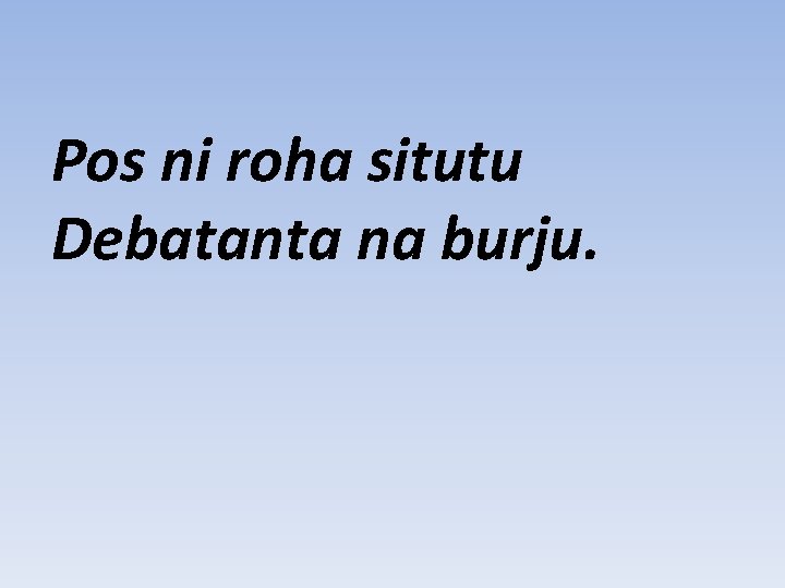 Pos ni roha situtu Debatanta na burju. 