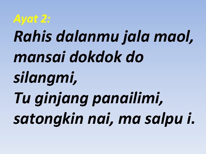 Ayat 2: Rahis dalanmu jala maol, mansai dokdok do silangmi, Tu ginjang panailimi, satongkin