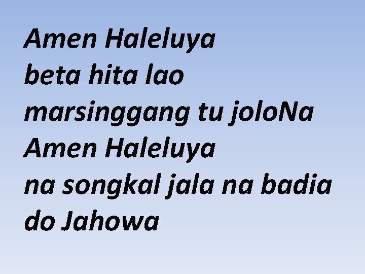 Amen Haleluya beta hita lao marsinggang tu jolo. Na Amen Haleluya na songkal jala