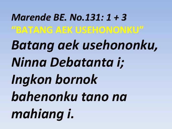 Marende BE. No. 131: 1 + 3 “BATANG AEK USEHONONKU” Batang aek usehononku, Ninna