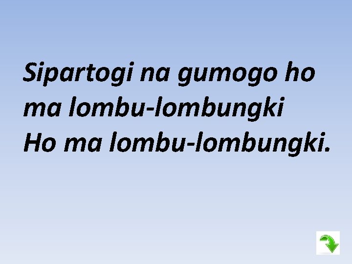 Sipartogi na gumogo ho ma lombu-lombungki Ho ma lombu-lombungki. 