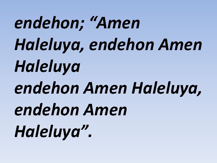 endehon; “Amen Haleluya, endehon Amen Haleluya”. 