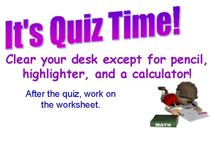 Clear your desk except for pencil, highlighter, and a calculator! After the quiz, work