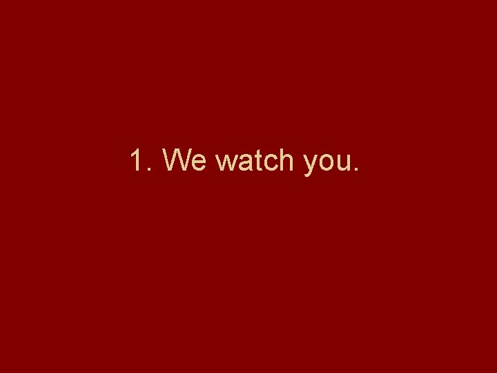 1. We watch you. 