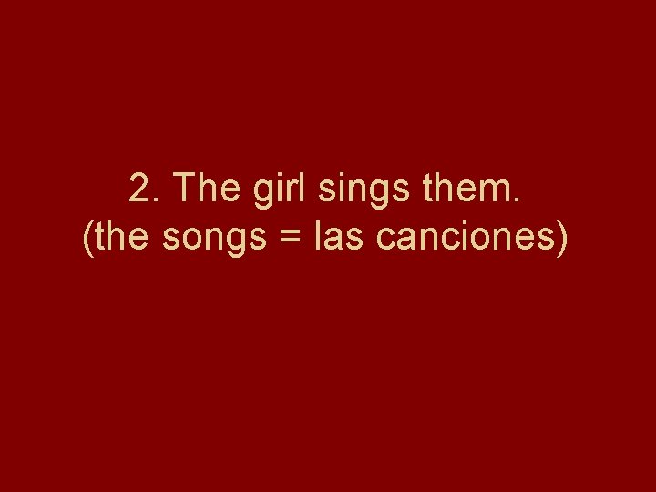 2. The girl sings them. (the songs = las canciones) 