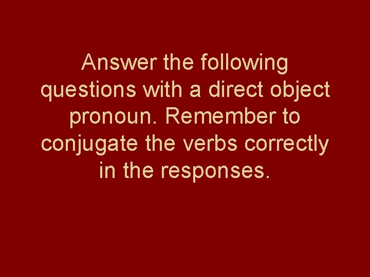 Answer the following questions with a direct object pronoun. Remember to conjugate the verbs