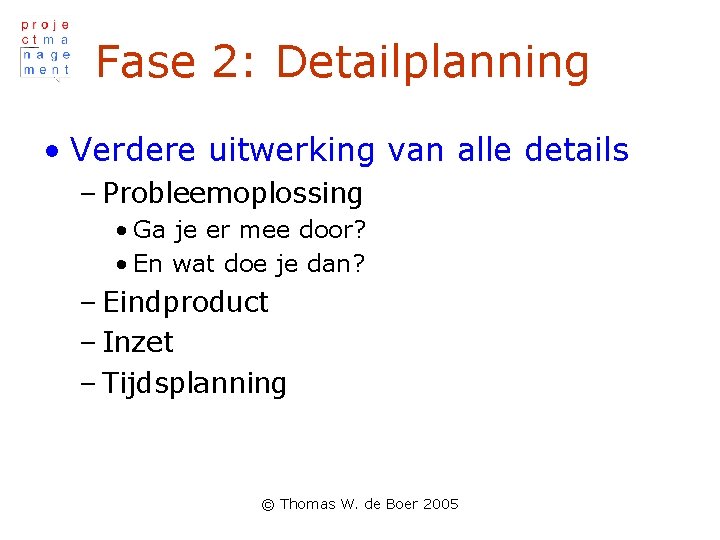 Fase 2: Detailplanning • Verdere uitwerking van alle details – Probleemoplossing • Ga je