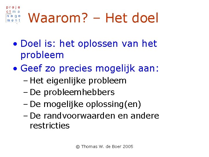 Waarom? – Het doel • Doel is: het oplossen van het probleem • Geef