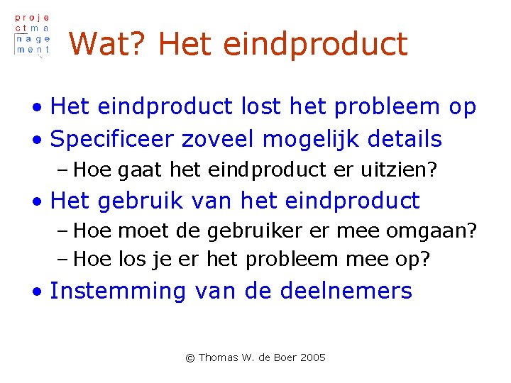 Wat? Het eindproduct • Het eindproduct lost het probleem op • Specificeer zoveel mogelijk