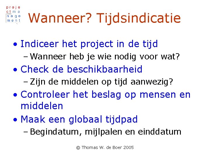 Wanneer? Tijdsindicatie • Indiceer het project in de tijd – Wanneer heb je wie