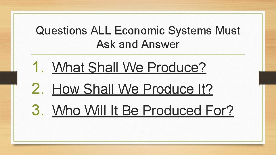 Questions ALL Economic Systems Must Ask and Answer 1. What Shall We Produce? 2. Questions ALL Economic Systems Must Ask and Answer 1. What Shall We Produce? 2.