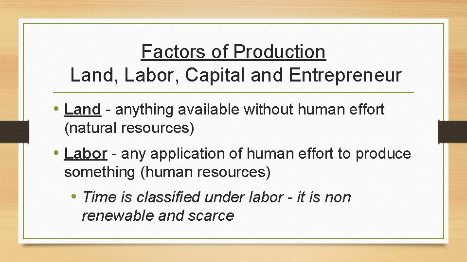 Factors of Production Land, Labor, Capital and Entrepreneur • Land - anything available without Factors of Production Land, Labor, Capital and Entrepreneur • Land - anything available without