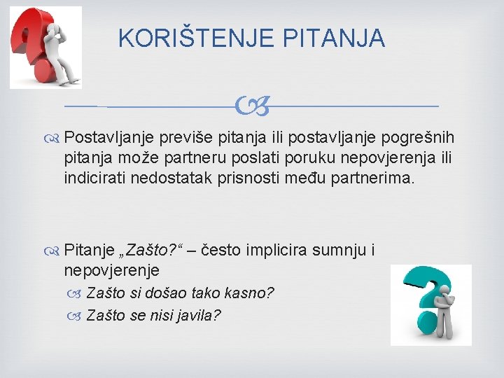 KORIŠTENJE PITANJA Postavljanje previše pitanja ili postavljanje pogrešnih pitanja može partneru poslati poruku nepovjerenja