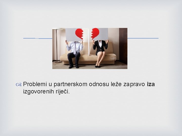  Problemi u partnerskom odnosu leže zapravo iza izgovorenih riječi. 