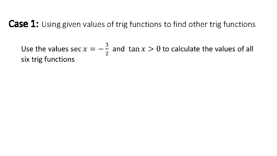 Case 1: Using given values of trig functions to find other trig functions •
