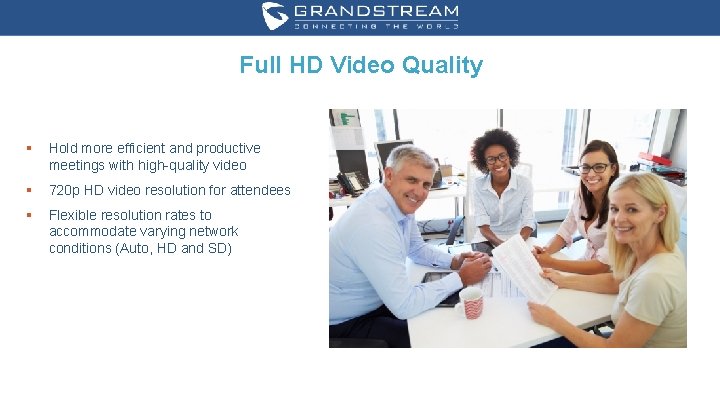 Full HD Video Quality § Hold more efficient and productive meetings with high-quality video