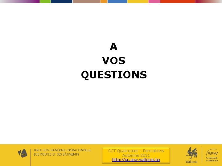 A VOS QUESTIONS CCT Qualiroutes – Formations Automne 2011 http: //qc. spw. wallonie. be