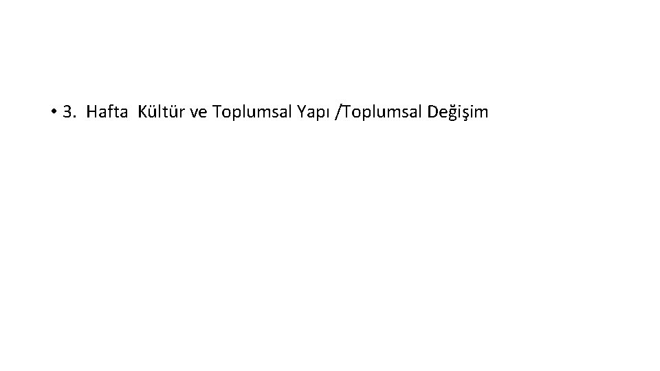  • 3. Hafta Kültür ve Toplumsal Yapı /Toplumsal Değişim 