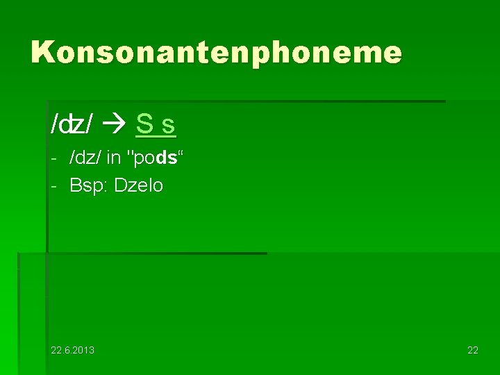 Konsonantenphoneme /ʣ/ Ѕ ѕ - /dz/ in "pods“ Bsp: Dzelo 22. 6. 2013 22