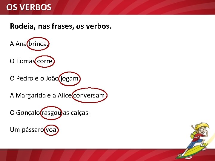 OS VERBOS Rodeia, nas frases, os verbos. A Ana brinca. O Tomás corre. O
