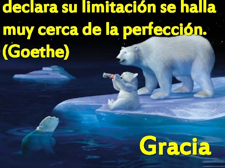 declara su limitación se halla muy cerca de la perfección. (Goethe) Gracia 