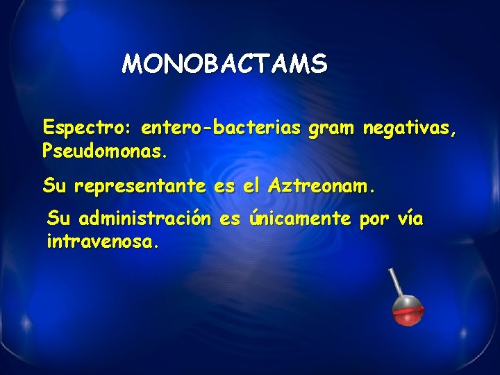 MONOBACTAMS Espectro: entero-bacterias gram negativas, Pseudomonas. Su representante es el Aztreonam. Su administración es