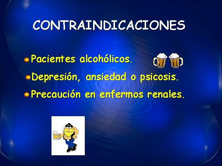 CONTRAINDICACIONES Pacientes alcohólicos. Depresión, ansiedad o psicosis. Precaución en enfermos renales. 