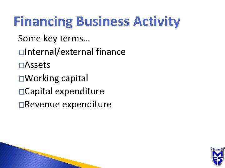 Financing Business Activity Some key terms… �Internal/external finance �Assets �Working capital �Capital expenditure �Revenue