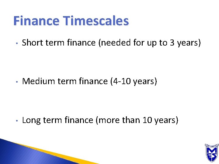 Finance Timescales • Short term finance (needed for up to 3 years) • Medium