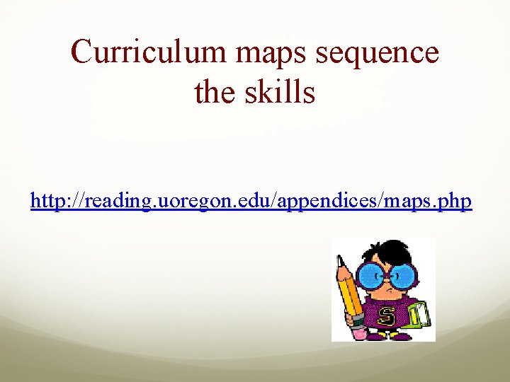 Curriculum maps sequence the skills http: //reading. uoregon. edu/appendices/maps. php 