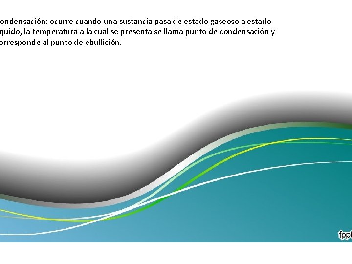 ondensación: ocurre cuando una sustancia pasa de estado gaseoso a estado quido, la temperatura