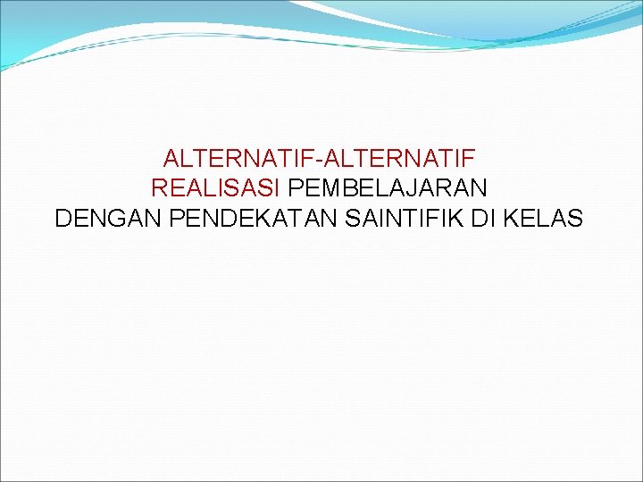 ALTERNATIF-ALTERNATIF REALISASI PEMBELAJARAN DENGAN PENDEKATAN SAINTIFIK DI KELAS 