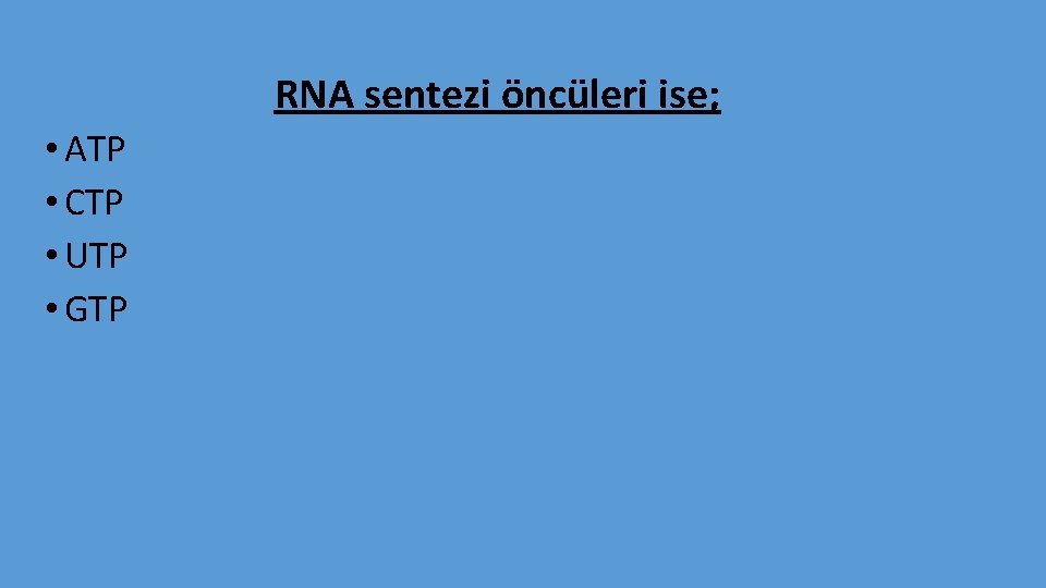 RNA sentezi öncüleri ise; • ATP • CTP • UTP • GTP 