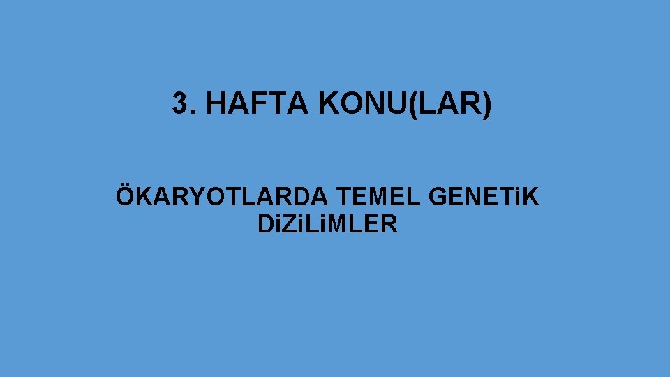 3. HAFTA KONU(LAR) ÖKARYOTLARDA TEMEL GENETi. K Di. Zi. Li. MLER 