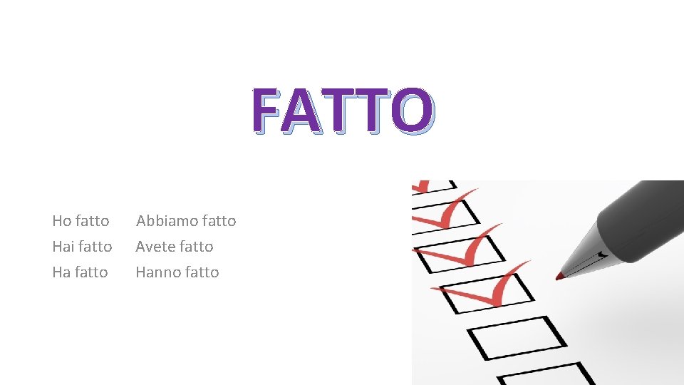 FATTO Ho fatto Hai fatto Ha fatto Abbiamo fatto Avete fatto Hanno fatto 