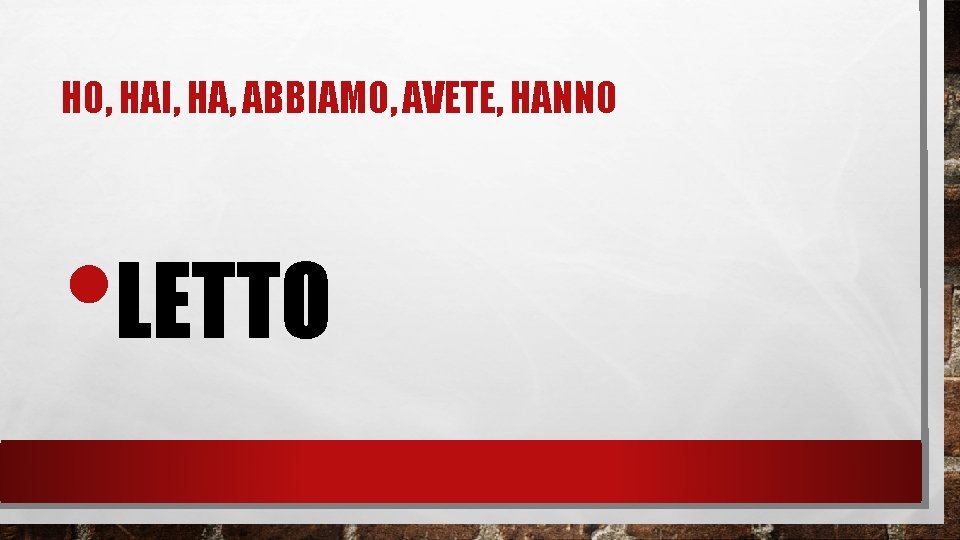 HO, HAI, HA, ABBIAMO, AVETE, HANNO • LETTO 