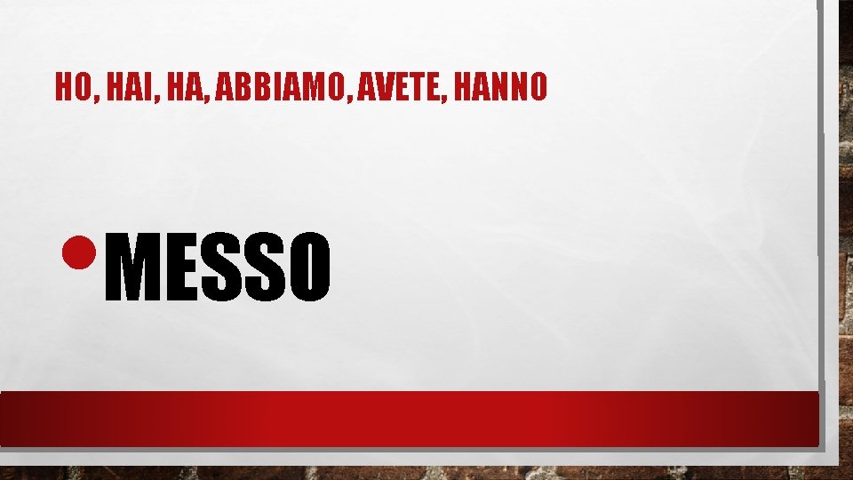 HO, HAI, HA, ABBIAMO, AVETE, HANNO • MESSO 