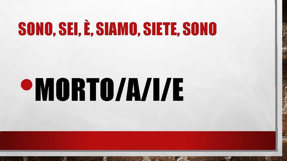 SONO, SEI, È, SIAMO, SIETE, SONO • MORTO/A/I/E 