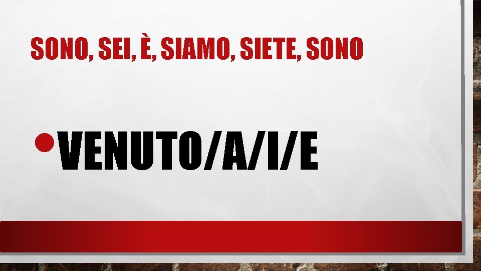 SONO, SEI, È, SIAMO, SIETE, SONO • VENUTO/A/I/E 