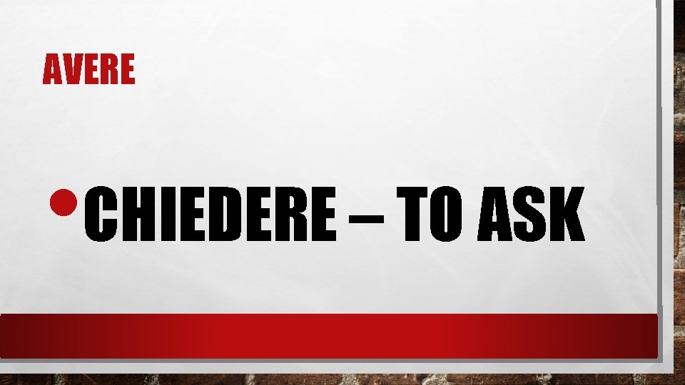 AVERE • CHIEDERE – TO ASK 