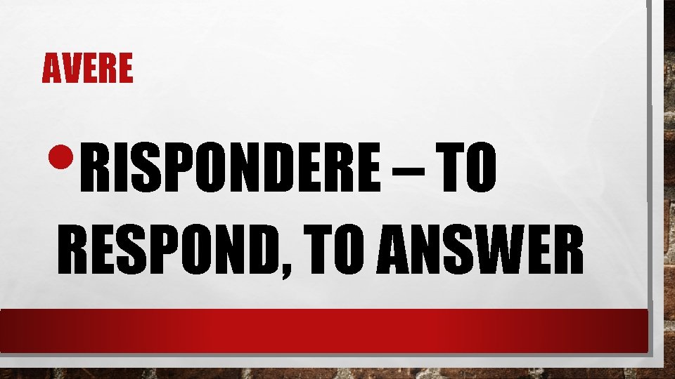 AVERE • RISPONDERE – TO RESPOND, TO ANSWER 