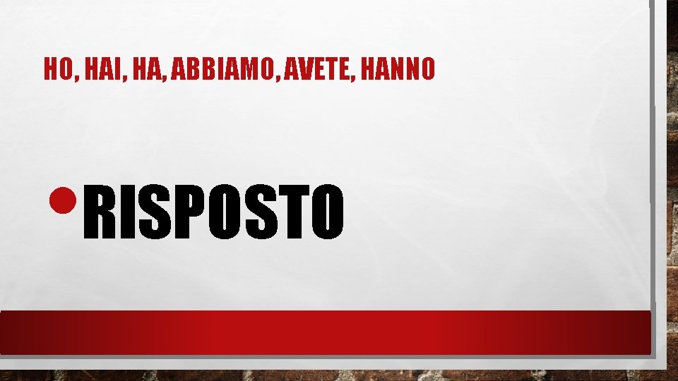 HO, HAI, HA, ABBIAMO, AVETE, HANNO • RISPOSTO 