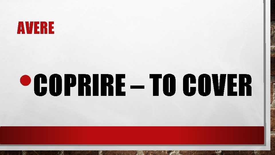 AVERE • COPRIRE – TO COVER 