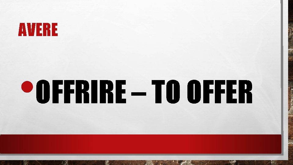 AVERE • OFFRIRE – TO OFFER 