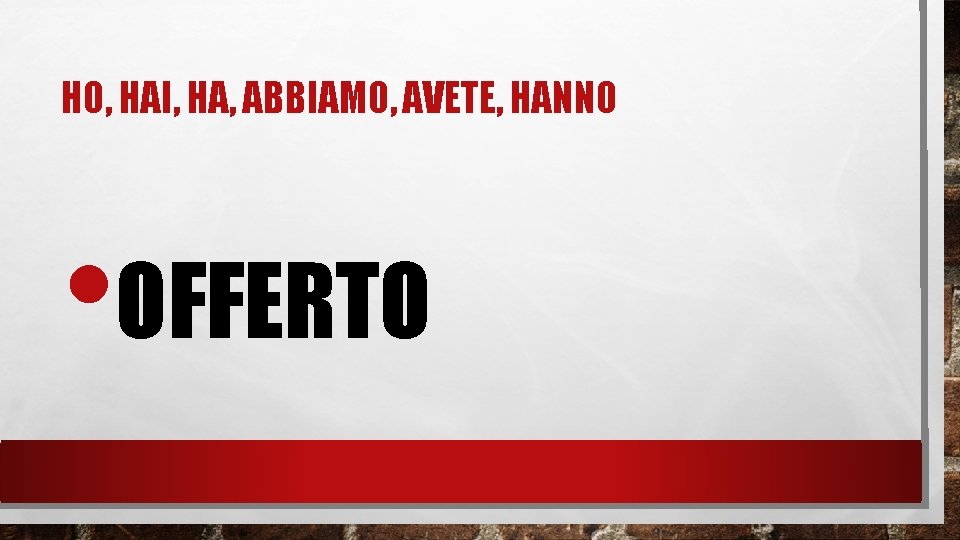 HO, HAI, HA, ABBIAMO, AVETE, HANNO • OFFERTO 